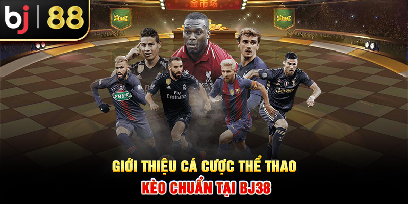 Giới thiệu cá cược thể thao kèo chuẩn tại BJ38