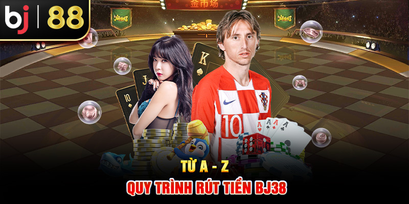 Từ A - Z quy trình rút tiền BJ38