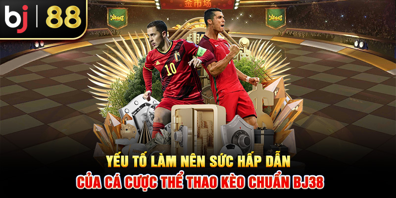 Yếu tố làm nên sức hấp dẫn của cá cược thể thao kèo chuẩn BJ38